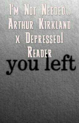 I'm Not Needed... Arthur Kirkland x Depressed! Reader