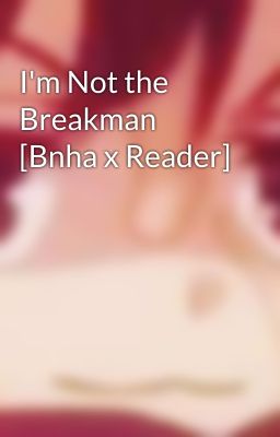 I'm Not the Breakman [Bnha x Reader]