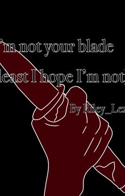 I'm not your blade [at least I hope I'm not]