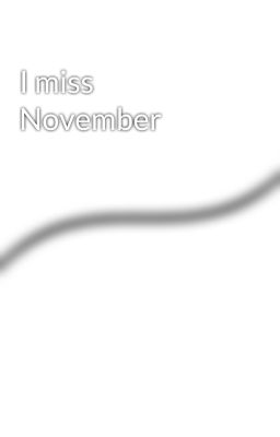 I miss November