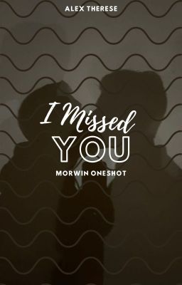 I Missed You || Morwin Oneshot