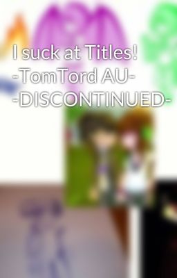 I suck at Titles! -TomTord AU- -DISCONTINUED-