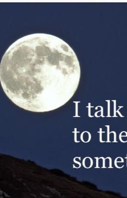 I talk to the moon sometimes.