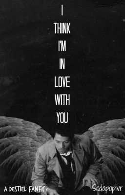 I Think I'm In Love With You (A Destiel Fanfic)