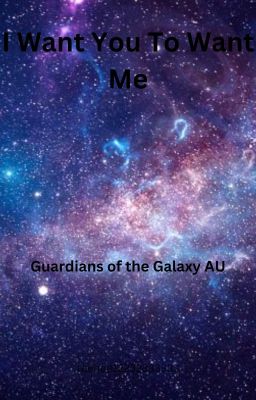 I Want You To Want Me-Guardians of the Galaxy AU