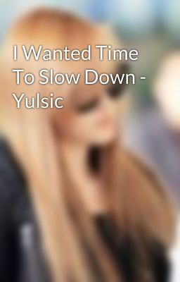 I Wanted Time To Slow Down - Yulsic