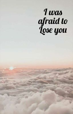 I Was Afraid To Lose You 