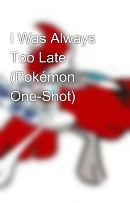 I Was Always Too Late (Pokémon One-Shot)