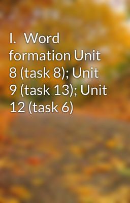 I.	Word formation Unit 8 (task 8); Unit 9 (task 13); Unit 12 (task 6)