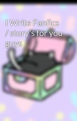 I Write Fanfics / story's for you guys 