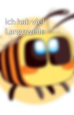 ich hab viel Langeweile