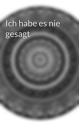 Ich habe es nie gesagt