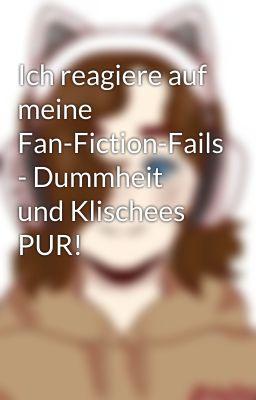 Ich reagiere auf meine Fan-Fiction-Fails - Dummheit und Klischees PUR!