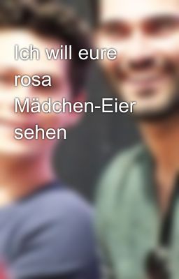 Ich will eure rosa Mädchen-Eier sehen