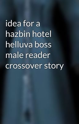 idea for a hazbin hotel helluva boss male reader crossover story