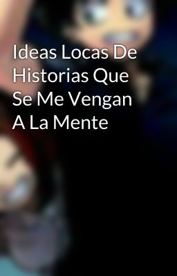 Ideas Locas De Historias Que Se Me Vengan A La Mente