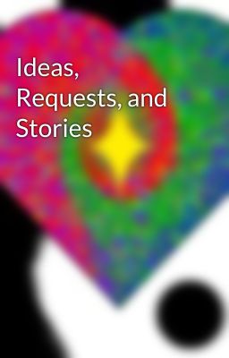 Ideas, Requests, and Stories