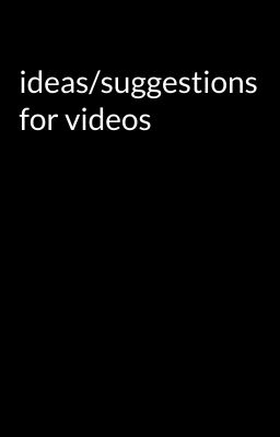 ideas/suggestions for videos