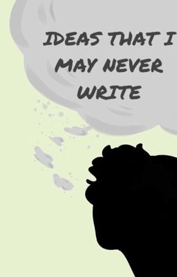 IDEAS THAT I MAY NEVER WRITE