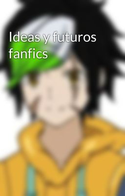 Ideas y futuros fanfics 