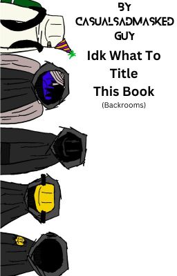 Idk What To Title This Book (Backrooms)