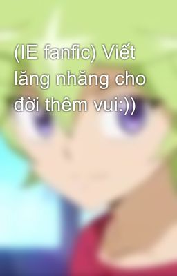 (IE fanfic) Viết lăng nhăng cho đời thêm vui:))