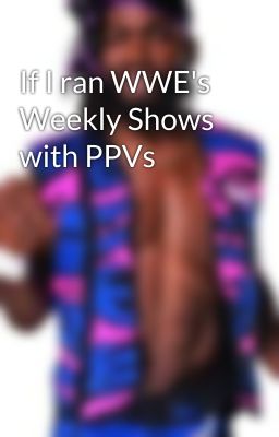 If I ran WWE's Weekly Shows with PPVs