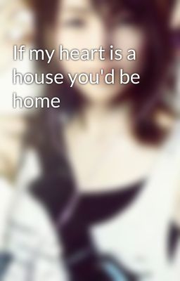 If my heart is a house you'd be home