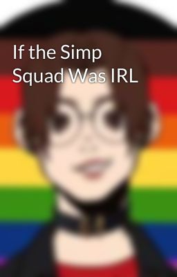 If the Simp Squad Was IRL