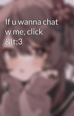 If u wanna chat w me, click <3