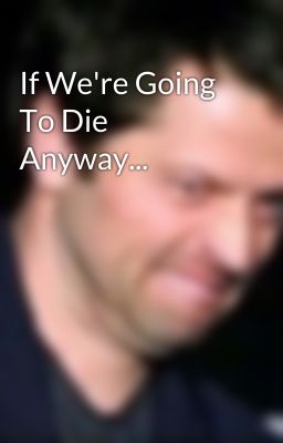 If We're Going To Die Anyway...