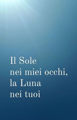 Il Sole nei miei occhi, la Luna nei tuoi