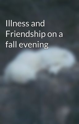 Illness and Friendship on a fall evening 