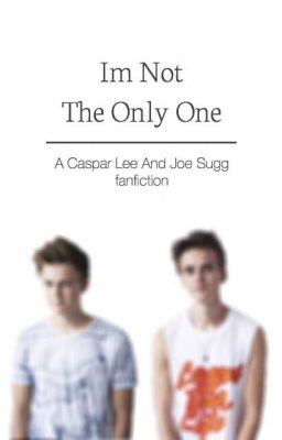 Im Not The Only One (A Caspar Lee & Joe Sugg fan fiction)