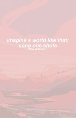 imagine a world like that; song one shots