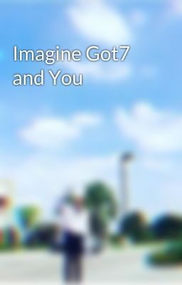 Imagine Got7 and You