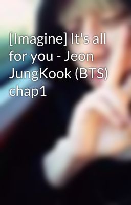 [Imagine] It's all for you - Jeon JungKook (BTS) chap1