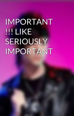 IMPORTANT !!! LIKE SERIOUSLY IMPORTANT 