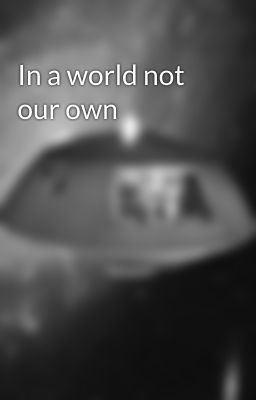 In a world not our own