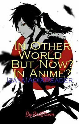 In Other World But Now? In Anime? (Izaya!AoiXReader)