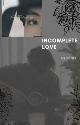 Incomplete love // Kim Taehyung X Reader { On Hold }