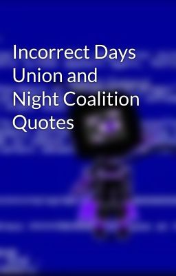 Incorrect Days Union and Night Coalition Quotes