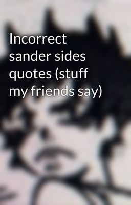 Incorrect sander sides quotes (stuff my friends say)