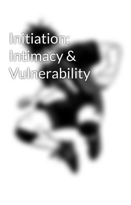 Initiation: Intimacy & Vulnerability