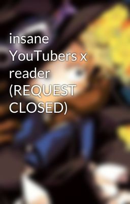 insane YouTubers x reader (REQUEST CLOSED)