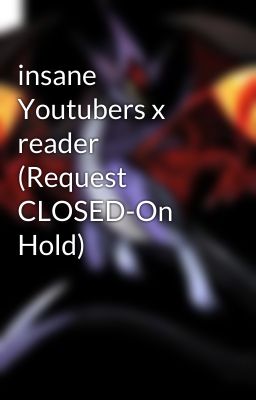 insane Youtubers x reader (Request CLOSED-On Hold)