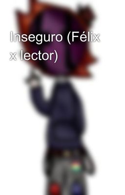 Inseguro (Félix x lector)