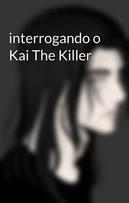 interrogando o Kai The Killer