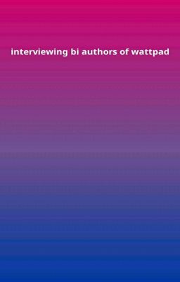 INTERVIEWING BI AUTHORS OF WATTPAD