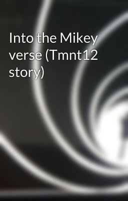 Into the Mikey verse (Tmnt12 story) 